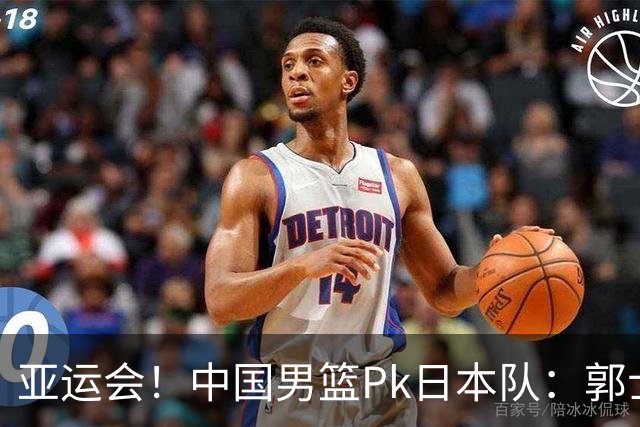亚运会！中国男篮Pk日本队：郭士强做好4点 可以赢球