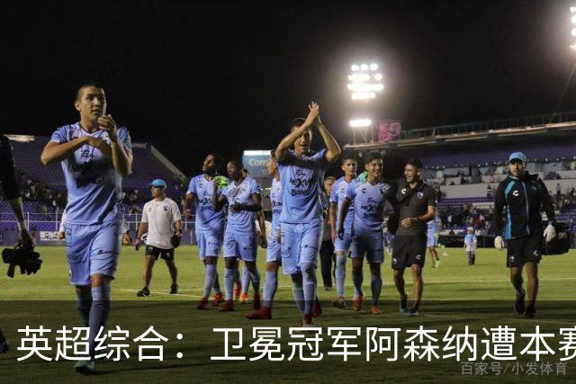 英超综合：卫冕冠军阿森纳遭本赛季联赛首败